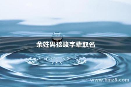 余姓男孩名字大全-余姓男孩起名字大全-余姓名字大全姓名