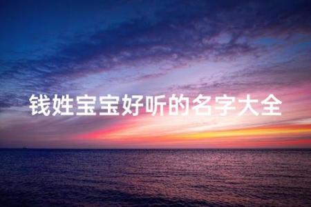 钱姓男孩名字大全-钱姓男孩起名字大全-钱姓名字大全姓名